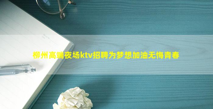 柳州高端夜场ktv招聘为梦想加油无悔青春